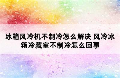 冰箱风冷机不制冷怎么解决 风冷冰箱冷藏室不制冷怎么回事